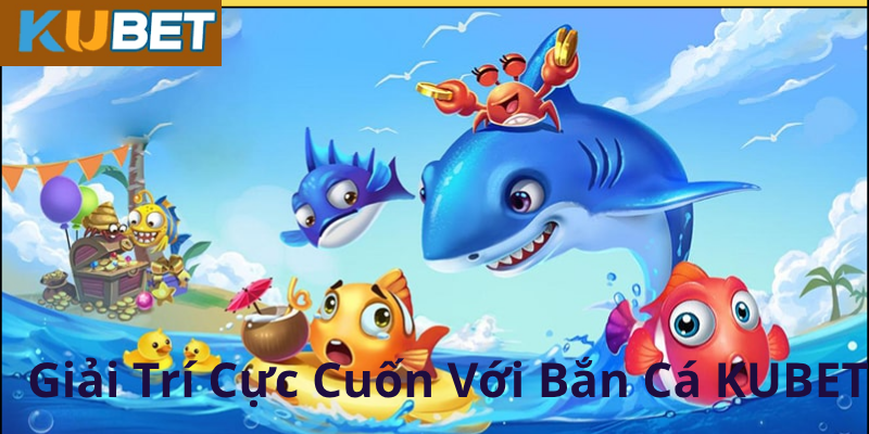 Lý do nên chọn bắn cá Kubet thay vì các nền tảng khác